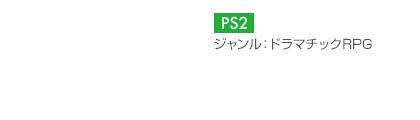 【プラットフォーム】PS2【ジャンル】ドラマチックRPG