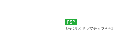 【プラットフォーム】PSP【ジャンル】ドラマチックRPG